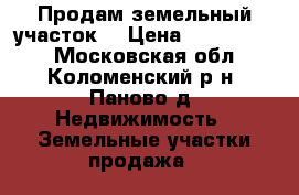 Продам земельный участок. › Цена ­ 1 500 000 - Московская обл., Коломенский р-н, Паново д. Недвижимость » Земельные участки продажа   